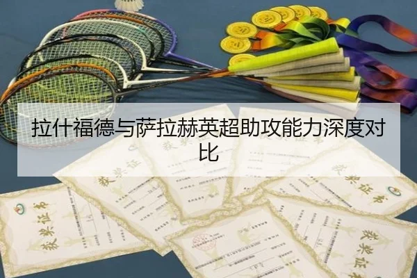 拉什福德与萨拉赫英超助攻能力深度对比